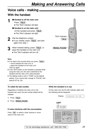 Page 2323
Making and Answering Calls
For fax advantage assistance, call 1-800-435-7329.
Voice calls - making
1
Handset is off the main unit:
Press .
lThe TALK indicator will light.
Handset is on the main unit:
Lift the handset and press .
lThe TALK indicator will light.
2
Dial the telephone number.
lIf you misdial, press and start
again from step 1.
3
When finished talking, press or
place the handset on the main unit.
lThe TALK indicator will turn off.
TALK
TALK
TALK
TALK
REDIAL/PAUSE
TALK
TALK indicator
CH...