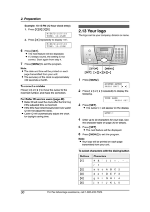 Page 322. Preparation
30
For Fax Advantage assistance, call 1-800-435-7329. Example: 10:15 PM (12 hour clock entry)
1.Press {1}{0} {1}{5}.
M:|
08/D:10/Y:03
TIME: 10:15AM
2.Press {*} repeatedly to display “PM”.
M:|
08/D:10/Y:03
TIME: 10:15PM
6Press {SET}.
LThe next feature will be displayed.
LIf 3 beeps sound, the setting is not 
correct. Start again from step 4.
7Press {MENU} to exit the program.
Note:
LThe date and time will be printed on each 
page transmitted from your unit.
LThe accuracy of the clock is...