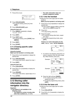 Page 463. Telephone
44
1Press {v} or {e}.
2Press {HOLD/CLEAR}.
LTo cancel erasing, press {}.
LTo stop storing, press {} again.
LTo continue storing other items, repeat 
from step 1.
LTo exit the programming mode, press 
{OFF}.
If there is no name information for the 
caller, “Enter name” will be displayed.
1.If a name is not required, press {v}. If a 
name is required, enter the name (page 
36). When finished, press {v}.
2.Press the right soft key ({SAVE}).
LTo continue storing other items, 
repeat from step...