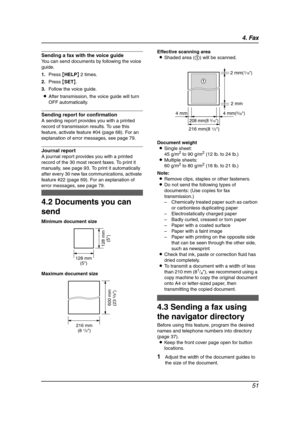 Page 534. Fax
51
Sending a fax with the voice guide
You can send documents by following the voice 
guide.
1.Press {HELP} 2 times.
2.Press {SET}.
3.Follow the voice guide.
LAfter transmission, the voice guide will turn 
OFF automatically.
Sending report for confirmation
A sending report provides you with a printed 
record of transmission results. To use this 
feature, activate feature #04 (page 68). For an 
explanation of error messages, see page 79.
Journal report
A journal report provides you with a printed...