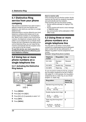 Page 585. Distinctive Ring
56
5 Distinctive Ring Distinctive Ring
5.1 Distinctive Ring 
service from your phone 
company
This service is convenient if you wish to have a 
different number for your fax machine and 
telephone, even when you use them on a single 
telephone line.
Distinctive Ring is a service offered by your local 
telephone company which allows you to use 
several telephone numbers on one telephone 
line. When a call is made to one of your phone 
numbers, the telephone company sends a ring...