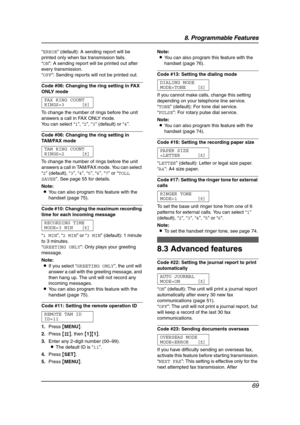 Page 718. Programmable Features
69
“ERROR” (default): A sending report will be 
printed only when fax transmission fails.
“ON”: A sending report will be printed out after 
every transmission.
“OFF”: Sending reports will not be printed out.
Code #06: Changing the ring setting in FAX 
ONLY mode
FAX RING COUNT
RINGS=3 [±]
To change the number of rings before the unit 
answers a call in FAX ONLY mode.
You can select “1”, “2”, “3” (default) or “4”.
Code #06: Changing the ring setting in 
TA M / FA X  m o d e
TAM...