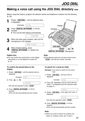 Page 2323
JOG DIAL
Making a voice call using the JOG DIAL directory!
Before using this feature, program the desired names and telephone numbers into the directory
(p. 20).
1
Rotate  until the desired name
is displayed.
Example:
2
Press or lift the
handset.
lThe unit will start dialing automatically.
3
When the other party answers, talk into the
microphone or the handset.
4
When finished talking, press
or replace the
handset.
DIGITAL SP-PHONE
TEL=
DIALING
DIGITAL SP-PHONE
Lisa
JOG DIAL
Handset
STOP
JOG DIAL...