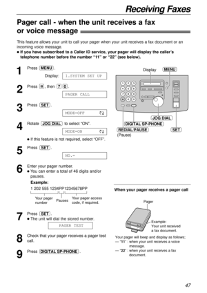 Page 4747
Receiving Faxes
Pager call - when the unit receives a fax 
or voice message!
This feature allows your unit to call your pager when your unit receives a fax document or an
incoming voice message. 
lIf you have subscribed to a Caller ID service, your pager will display the caller’s
telephone number before the number “11” or “22” (see below).
1
Press .
Display:
2
Press , then  .
3
Press .
4
Rotate  to select “ON”.
lIf this feature is not required, select “OFF”. 
5
Press .
6
Enter your pager number.
lYou...