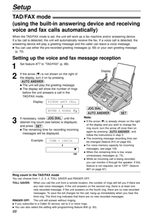 Page 6868
Setup
Setting up the voice and fax message reception 
When the TAD/FAX mode is set, the unit will work as a fax machine and/or answering device.
If a fax call is detected, the unit will automatically receive the fax. If a voice call is detected, the
answering device will play a greeting message and the caller can leave a voice message.
You can use either the pre-recorded greeting messages (p. 69) or your own greeting message
(p. 70).
Note:
If the arrow () is already shown on the right
of the...