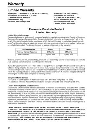 Page 98Warranty
98
Warranty
Limited Warranty
PANASONIC CONSUMER ELECTRONICS COMPANY, PANASONIC SALES COMPANY,
DIVISION OF MATSUSHITA ELECTRIC  DIVISION OF MATSUSHITA
CORPORATION OF AMERICA ELECTRIC OF PUERTO RICO, INC.,
One Panasonic Way,  Ave. 65 de Infantería, Km. 9.5
Secaucus, New Jersey 07094 San Gabriel Industrial Park,
Carolina, Puerto Rico 00985
Panasonic Facsimile Product 
Limited Warranty
Limited Warranty Coverage
If your product does not work properly because of a defect in materials or workmanship,...