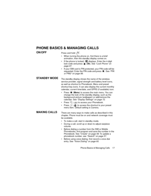 Page 21Phone Basics & Managing Calls  17
PHONE BASICS & MANAGING CALLS
ON/OFFPress and hold  .
 When turning the phone on, first there is a brief 
animation, then the standby display comes on.
 If the phone is locked, 
 displays. Enter the 4-digit 
lock code and press  (Ok). See “Lock Phone” on 
page 87.
 If your SIM card is PIN protected, your PIN code will be 
requested. Enter the PIN code and press  . See “PIN 
or PIN2” on page 88.
STANDBY MODEThe standby display shows the name of the wireless 
service...