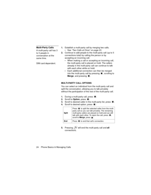 Page 2824    Phone Basics & Managing Calls
Multi-Party Calls
A multi-party call has 3 
to 5 people in 
conversation at the 
same time.
SIM card dependent.1.Establish a multi-party call by merging two calls.
See “Two Calls at Once” on page 23.
2.Continue to add people to the multi-party call (up to 5 
connections total) by calling the person or by 
accepting an incoming call.
When making a call or accepting an incoming call, 
the multi-party call is placed on hold. The callers 
already in the multi-party call...