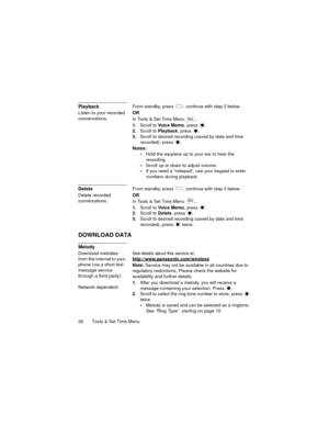 Page 3026   Tools & Set Time Menu
PlaybackFrom standby, press  , continue with step 2 below.
Listen to your recorded 
conversations.OR
In Tools & Set Time Menu  ...
1.Scroll to Vo i c e  M e m o, press 
.
2.Scroll to Playback, press  .
3.Scroll to desired recording (saved by date and time 
recorded), press 
.
Notes:
Hold the earpiece up to your ear to hear the 
recording.
Scroll up or down to adjust volume.
If you need a “notepad”, use your keypad to enter 
numbers during playback.
DeleteFrom standby, press...