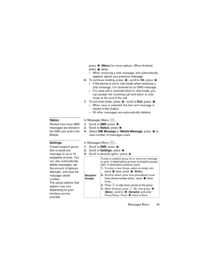 Page 53Messages Menu  49
press  (Menu) for more options. When finished, 
press  twice.
When receiving a chat message, text automatically 
appears above your previous message.
6.To continue chatting, press  , scroll to Ok, press  .
If the phone is not in chat mode when receiving a 
chat message, it is received as an SMS message.
If a voice call is received when in chat mode, you 
can answer the incoming call and return to chat 
mode at the end of the call.
7.To exit chat mode, press  , scroll to Exit, press...
