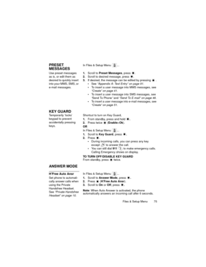 Page 79Files & Setup Menu  75
PRESET 
MESSAGESIn Files & Setup Menu  ...
Use preset messages 
as is, or edit them as 
desired to quickly insert 
into your MMS, SMS, or 
e-mail messages.1.Scroll to Preset Messages, press 
.
2.Scroll to desired message, press  .
3.If desired, the message can be edited by pressing   .
See “Appendix A: Text Entry” on page 91.
To insert a user message into MMS messages, see 
“Create” on page 41.
To insert a user message into SMS messages, see 
“Send To Phone” and “Send To E-mail”...