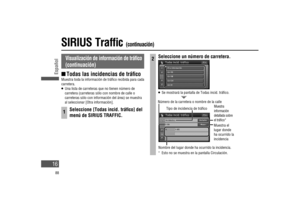 Page 16SIRIUS Traf c (continuación)
Visualización de información de trá co 
(continuación)
  Todas las incidencias de trá co
Muestra toda la información de trá co recibida para cada 
carretera.
   Una lista de carreteras que no tienen número de 
carretera (carreteras sólo con nombre de calle o 
carreteras sólo con información del área) se muestra 
al seleccionar [Otra información].
1Seleccione [Todas incid. trá co] del 
menú de SIRIUS TRAFFIC.
2Seleccione un número de carretera.
   Se mostrará la pantalla de...