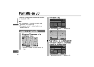 Page 20Pantalla en 3D
Desde aquí se puede cambiar la pantalla del mapa para 
su visualización en 3D. 
Nota:
   Es posible ajustar el ángulo de inclinación de la 
pantalla en 3D. (
 página 23)   No es posible cambiar a norte arriba durante la 
visualización en 3D. 
Ajuste de la inclinación
1Seleccione [Vista mapa] en la 
pantalla del mapa.
   Aparecerá la pantalla de Cambio de vista del 
mapa.
2Seleccione [3D].
   La visualización cambia a la pantalla en 3D.
  Para volver a la pantalla en 2D
Seleccione...