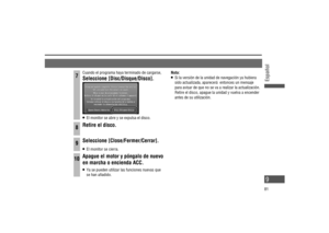 Page 9Nota:   Si la versión de la unidad de navegación ya hubiera 
sido actualizada, aparecerá  entonces un mensaje 
para avisar de que no se va a realizar la actualización. 
Retire el disco, apague la unidad y vuelva a encender 
antes de su utilización.  7Cuando el programa haya terminado de cargarse, 
Seleccione [Disc/Disque/Disco].
   El monitor se abre y se expulsa el disco.
8Retire el disco.
9Seleccione [Close/Fermer/Cerrar].
   El monitor se cierra.
10Apague el motor y póngalo de nuevo 
en marcha o...