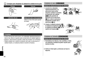 Page 5656
Español
Consejosparadesplazarelcabezaldecuidadodelospies
PlantasTalones
LateralesdelpieDedosdelospiesyzonaspequeñas
Utilice	la	mano	libre	para	ayudar	al	limado.
Limpieza
•	Limpie	siempre	las	estructuras	y	los	cabezales	rápidos/protectores	y	discos	tras	utilizar	el	aparato	para	conservarlos	en	estado	higiénico.•	Apague	y	desconecte	el	aparato,	antes	de	proceder	con	la	limpieza.•	Tenga	cuidado	de	no	dañar	el	protector	de	la	piel,	la...