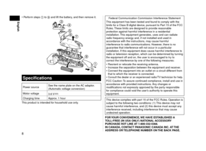 Page 88
English
Perform steps 1 to 9 and lift the battery, and then remove it.




 


Specifications
Power source See the name plate on the AC adaptor.
(Automatic voltage conversion)
Motor voltage 3.6 V
Charging time Approx. 1 hour
This product is intended for household use only. •
Federal Communication Commission Interference Statement
This equipment has been tested and found to comply with the 
limits for a Class B digital device, pursuant to Part 15 of the FCC 
Rules. These limits are designed to...