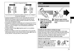 Page 1515
 Français
Une fois le chargement terminé
ES‑RF41ES‑RF31
Tous les témoins de capacité de la batterie s’allument, puis s’\
éteignent au bout de 5 secondes.
Une fois le chargement terminé, tourner l’interrupteur de courant \
sur 
MARCHE (ON) lorsque le rasoir est branché fera s’allumer tous le\
s 
témoins de capacité de la batterie pendant 5 secondes. Ceci indiqu\
e 
que le rasoir est totalement chargé.
La température ambiante recommandée pour la charge est de 15-35
  °C 
(59-95 °F). Les performances...