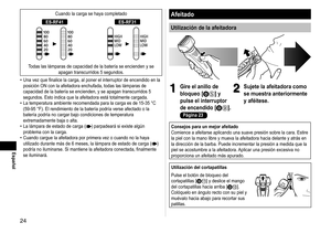 Page 244
Español
Cuando la carga se haya completado
ES‑RF41ES‑RF31
Todas las lámparas de capacidad de la batería se encienden y se apagan transcurridos 5 segundos.
Una
	vez	que	finalice	la	carga,	al	poner	el	interruptor	de	encendido	en	la	
posición ON con la afeitadora enchufada, todas las lámparas de 
capacidad de la batería se encienden, y se apagan transcurridos 5 
segundos. Esto indica que la afeitadora está totalmente cargada.
La temperatura ambiente recomendada para la carga es de 15
 -35 °C 
(59-95...