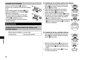 Page 266
Español
Limpieza con la escobilla
Limpie las cuchillas internas [C] usando la 
escobilla corta, moviéndola en la dirección indicada 
en (A).
Limpie la lámina exterior del sistema [
B2], el 
cuerpo de la afeitadora y el cortapatillas [D:] 
utilizando la escobilla larga. No mueva la escobilla corta en la dirección 
indicada en (B) ya que dañaría las cuchillas 
internas [
C]	y	afectaría	a	su	filo.
No utilice la escobilla corta para limpiar las 
láminas exteriores.
•
•
(A)
(B)
Mantenimiento...