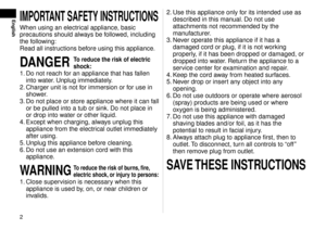 Page 2
EnglishIMPORTANTSAFETYINSTRUCTIONS
When using an electrical appliance, basic 
precautions should always be followed, including 
the following:
Read all instructions before using this appliance.
DANGERToreducetheriskofelectric
shock:
1. Do not reach for an appliance that has fallen 
into water. Unplug immediately.
.  Charger unit is not f

or immersion or for use in 
shower.
3.  Do not place or store appliance where it can fall 
or be pulled into a tub or...