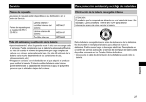 Page 277
 Español
Servicio
Piezas de repuesto
Las piezas de repuesto están disponibles en su distribuidor o en el 
Centro de Servicio.
Partes de repuesto para 
el modelo ES-RF41/
ES-
RF31 Lámina exterior y 
cuchillas internas del 
sistema
WES9027
Lámina exterior del 
sistema WES9167
Cuchillas internas WES9068
Vida útil estimada y sustitución de la batería
Aproximadamente 3 años (la garantía es de 1 año) con una carg\
a cada 
2	semanas.	Puede	considerarse	que	la	batería	ha	alcanzado	el	final	de	
su vida...