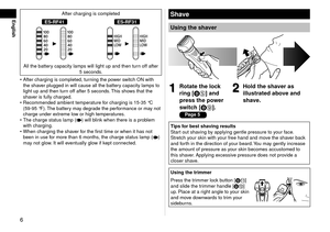 Page 66
EnglishAfter charging is completed
ES‑RF41ES‑RF31
All the battery capacity lamps will light up and then turn off after 5 seconds.
After charging is completed, turning the power switch ON with 
the shaver plugged in will cause all the battery capacity lamps to 
light up and then turn off after 5 seconds. This shows that the 
shaver is fully charged.
Recommended ambient temper ature f

or charging is 15‑35 °C 
(59‑95 °F). The battery may degrade the performance or may not 
charge under extreme low or...