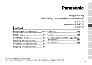 Page 107107
RO
H
SK
CZ
PL
FIN
S
N
P
DK
E
NL
I
F
D
GB
Brugsanvisning
Genopladelig
	
barbermaskine
	
(til	husholdningsbrug)
Modelnummer
	
ES
 - RT67
ES - RT47
ES - RT37
Tak	fordi	du	valgte	dette	Panasonic-produkt.
Læs venligst alle instruktioner inden brug, og opbevar denne br ugsanvisning på et sikkert sted �
Sikkerhedsforanstaltninger ......... 110
T ilsigtet brug
 
 �������������������������������������������
1
 13
Identifikation af dele
 

�������������������������������
1
 13
Opladning af barbermaskinen...