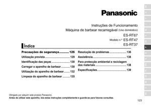 Page 123123
RO
H
SK
CZ
PL
FIN
S
N
P
DK
E
NL
I
F
D
GB
Instruções	de	Funcionamento
Máquina
	
de
	
barbear 	 recarregável 	
(Uso	doméstico)
Modelo
	 n.º
	
E\b‑R
 T67
E\b‑RT47
E\b‑RT37
Obrigado	por	adquirir	este	produto	Panasonic.
Antes de utilizar este aparelho, leia estas instruções completa mente e guarde ‑ as para futuras consultas �
Precauções de segurança ........... 126
Utilização prevista  ����������������������������������
129
Identificação das peças

 �������������������������
130
Carregar o aparelho de...