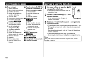 Page 130130
Carregar o aparelho de barbear
1
1Introduza a ficha do aparelho [BD] 
no aparelho de barbear
�	• Desligue 	 o 	 aparelho 	 de 	 barbear 	 antes 	 de 	introduzir
	 a 	 ficha.
2
2Ligue o transformador [BA] a uma 
tomada eléctrica
�
	• Limpe 	 quaisquer 	 gotas 	 de 	 água 	 da 	tomada
	 do 	 aparelho.12
3
3Desligue o transformador quando o carregamento 
estiver concluído
�
	• O	 carregamento 	 está 	 concluído 	 após 	 aproximadamente 	 1 	 hora.O	tempo	de	carregamento	poderá	depender	da	capacidade	de...