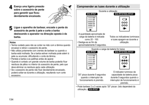 Page 134134
4
4Exerça uma ligeira pressão 
sobre o acessório de pente 
para garantir que ficou 
devidamente encaixado
�
5
5Ligue o aparelho de barbear, encoste o pente do 
acessório de pente à pele e corte a barba 
deslocando o aparador na direcção oposta à da 
barba
�
Notas	• Tenha 	 cuidado 	 para 	 não 	 se 	 cortar 	 na 	 mão 	 com 	 a 	 lâmina 	 quando 	
encaixar

	 e 	 retirar 	 o 	 acessório 	 de 	 pente.
	• Não

	 utilize 	 juntamente 	 com 	 cremes 	 de 	 barbear 	 ou 	 quando 	 a 	
barba

	 está...