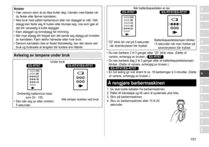 Page 151151
RO
H
SK
CZ
PL
FIN
S
N
P
DK
E
NL
I
F
D
GBNotater	• Vær	 varsom 	 sånn 	 at 	 du 	 ikke 	 kutter 	 deg 	 i 	 hånden 	 med 	 bladet 	 når 	
du

	 fester 	 eller 	 fjerner 	 kamdelen.
	• Ikke

	 bruk 	 med 	 påført 	 barberskum 	 eller 	 når 	 skjegget 	 er 	 vått. 	 Vått 	
skjegg

	 kan 	 feste 	 seg 	 til 	 huden 	 eller 	 klumpe 	 seg, 	 noe 	 som 	 gjør 	 at 	
det

	 blir 	 vanskelig 	 å 	 kutte 	 skjegget.
	• Kam

	 skjegget 	 og 	 kinnskjegg 	 før 	 trimming.
	• Når

	 mye 	 skjegg 	 blir 	 klippet...