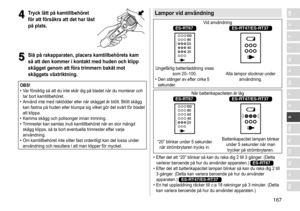 Page 167167
RO
H
SK
CZ
PL
FIN
S
N
P
DK
E
NL
I
F
D
GB4
4Tryck lätt på kamtillbehöret 
för att försäkra att det har låst 
på plats
�
5
5Slå på rakapparaten, placera kamtillbehörets kam 
så att den kommer i kontakt med huden och klipp 
skägget genom att föra trimmern bakåt mot 
skäggets växtriktning
�
OBS!	• Var 	 försiktig 	 så 	 att 	 du 	 inte 	 skär 	 dig 	 på 	 bladet 	 när 	 du 	 monterar 	 och 	
tar

	 bort 	 kamtillbehöret.
	• Använd

	 inte 	 med 	 raklödder 	 eller 	 när 	 skägget 	 är 	 blött. 	 Blött...