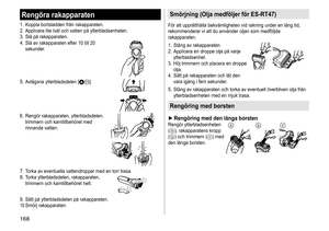 Page 168168
Rengöra rakapparaten
1.	 Koppla	bortsladden	från	rakapparaten.
2.	 Applicera 	 lite 	 tvål 	 och 	 vatten 	 på 	 ytterbladsenheten.
3.	 Slå
	 på 	 rakapparaten.
4.	 Slå
	 av 	 rakapparaten 	 efter 	 10 	 till 	 20 	
sekunder

.
5.	 Avlägsna	ytterbladsdelen	[A;].
6.	 Rengör	rakapparaten,	ytterbladsdelen,	trimmern	 och 	 kamtillbehöret 	 med 	
rinnande

	 vatten.
7.	 Torka	av	eventuella	vattendroppar	med	en	torr	trasa.
8.	 Torka 	 ytterbladsdelen, 	 rakapparaten, 	
trimmern

	 och 	 kamtillbehöret...