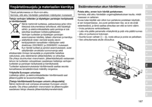 Page 187187
RO
H
SK
CZ
PL
FIN
S
N
P
DK
E
NL
I
F
D
GBYmpäristönsuojelu ja materiaalien kierrätys
Tässä	partakoneessa	on	litium-ioni-akku.
V armista, 	 että 	 akku 	 hävitetään 	 paikallisten 	 määräysten 	 mukaisesti.
Tietoja vanhojen laitteiden ja käytettyjen paristojen keräyksestä 
ja hävittämisestä
Nämä	merkinnät	tuotteissa,	pakkauksissa	ja/tai	niihin	liitetyissä 	 dokumenteissa 	 tarkoittavat, 	 että 	 käytettyjä 	
sähkö-

	 ja 	 elektroniikkalaitteita 	 sekä 	 paristoja 	 ei 	 tule 	
sekoittaa

	 tavalliseen...