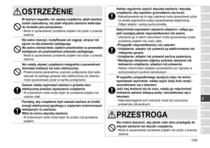 Page 193193
RO
H
SK
CZ
PL
FIN
S
N
P
DK
E
NL
I
F
D
GBOSTRZEŻENIE
W żadnym wypadku nie używaj urządzenia, jeżeli zasilacz 
został uszkodzony, lub jeżeli wtyczka zasilania wetknięta 
do kontaktu jest poluzowana�
-	Może	to	spowodować	porażenie	prądem	lub	pożar	z	powodu	zwarcia.
Nie wolno niszczyć, modyfikować ani ciągnąć, skręcać lub 
zginać na siłę przewodu zasilającego �  
Nie wolno również kłaść ciężkich przedmiotów na przewodzie 
zasilajacym ani przytrzaskiwać przewodu zasilającego
�
-	Może	to	spowodować...