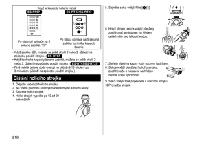 Page 218218
Když	je	kapacita	baterie	nízkáES-RT67ES-RT47/ES-RT37
Po	stisknutí	spínače	na	5	sekund	 zabliká. 	 “20”.Po
	 stisku 	 spínače 	 na 	 5 	 sekund 	zabliká
	 kontrolka 	 kapacity 	
baterie.
	• Když

	 zabliká 	 “20”, 	 můžete 	 se 	 ještě 	 oholit 	 2 	 nebo 	 3. 	 (Záleží 	 na 	
způsobu

	 použití 	 strojku.) 	
ES-RT67	• Když	 kontrolka 	 kapacity 	 baterie 	 zabliká, 	 můžete 	 se 	 ještě 	 oholit 	 2 	nebo
	 3. 	 (Záleží 	 na 	 způsobu 	 použití 	 strojku.) 	ES-RT47/ES-RT37	• Plně	 nabitá 	 baterie...