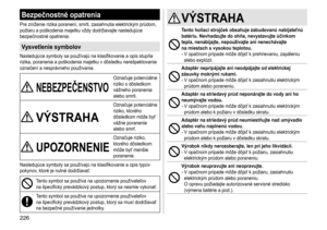 Page 226226
Bezpečnostné opatrenia
Pre	zníženie	rizika	poranení,	smrti,	zasiahnutia	elektrickým	prúdom,	požiaru	 a 	 poškodenia 	 majetku 	 vždy 	 dodržiavajte 	 nasledujúce 	
bezpečnostné

	 opatrenia.
Vysvetlenie symbolov
Nasledujúce	symboly	sa	používajú	na	klasifikovanie	a	opis	stupňa	rizika,	 poranenia 	 a 	 poškodenia 	 majetku 	 v 	 dôsledku 	 nerešpektovania 	
označení

	 a 	 nesprávneho 	 používania.
NEBEZPEČENSTVO
Označuje	potenciálne	riziko	 s 	 dôsledkom 	
vážneho

	 poranenia 	
alebo

	 smrti....