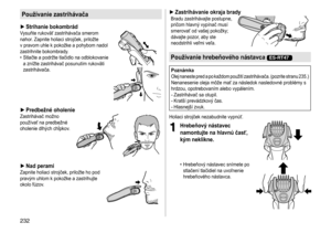 Page 232232
Používanie zastrihávača
 ►Strihanie bokombrádVysuňte	rukoväť	zastrihávača	smerom	nahor
. 	 Zapnite 	 holiaci 	 strojček, 	 priložte 	
v

	 pravom 	 uhle 	 k 	 pokožke 	 a 	 pohybom 	 nadol 	
zastrihnite

	 bokombrady.
	• Stlačte

	 a 	 podržte 	 tlačidlo 	 na 	 odblokovanie 	
a

	 znížte 	 zastrihávač 	 posunutím 	 rukoväti 	
zastrihávača.

	
 ►Predbežné oholenieZastrihávač	možno	používať
	 na 	 predbežné 	
oholenie

	 dlh ý ch 	 chĺpkov.
 ►Nad peramiZapnite	holiaci	strojček,	priložte	ho	pod	prav
ý...