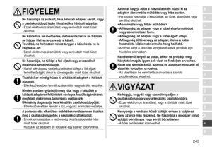 Page 243243
RO
H
SK
CZ
PL
FIN
S
N
P
DK
E
NL
I
F
D
GBFIGYELEM
Ne használja az eszközt, ha a hálózati adapter sérült, vagy 
a csatlakozódugó lazán illeszkedik a hálózati aljzatba�
-	Ezzel	elektromos	áramütést,	vagy	a	rövidzár	miatt	tüzet	okozhat.
Ne károsítsa, ne módosítsa, illetve erőszakkal ne hajlítsa, 
ne húzza, illetve ne csavarja a kábelt�  
Továbbá, ne helyezzen nehéz tárgyat a kábelre és ne is 
csíptesse azt
�
-	Ezzel	elektromos	áramütést,	vagy	a	rövidzár	miatt	tüzet	okozhat.
Ne használja, ha túllépi a...