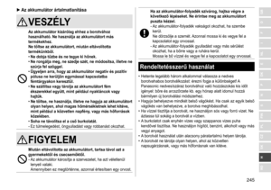 Page 245245
RO
H
SK
CZ
PL
FIN
S
N
P
DK
E
NL
I
F
D
GB ►Az akkumulátor ártalmatlanítása
VESZÉLY
Az akkumulátor kizárólag ehhez a borotvához 
használható
�  Ne használja az akkumulátort más 
termékekhez
�
Ne töltse az akkumulátort, miután eltávolította 
termékünkből

�
 
• Ne dobja tűzbe és ne tegye ki hőnek

�
 
• Ne rongálja meg, ne szedje szét, ne módosítsa, illetve ne 
szúrja fel szöggel

�
 
• Ügyeljen arra, hogy az akkumulátor negatív és pozitív 
pólusa ne kerüljön egymással kapcsolatba 
fémtárgyakon...