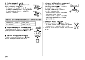 Page 270270
 ►Curăţarea cu peria scurtăCurăţaţi	lamele	interioare	[A=]	folosind	peria	scurtă
	
şi
	
mişcând-o
	
în
	
direcţia
	
(A).
	• Nu 	 deplasaţi 	 peria 	 scurtă 	 în 	 direcţia 	 (B) 	 deoarece 	va
	 deteriora 	 lamele 	 interioare 	 şi 	 le 	 va 	 afecta 	 tăişul.
	• Nu	 folosiţi 	 peria 	 scurtă 	 pentru 	 a 	 curăţa 	 folia 	exterioară
	 a 	 sistemului.
(A)
(B)
Înlocuirea foliei exterioare a sistemului şi a lamelor interioare
folia	exterioară	a	sistemului o 	 dată 	 pe 	 an
lame 	 interioare o
	 dată...