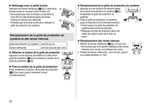 Page 5252
 ►Nettoyage avec la petite brosseNettoyez	les	lames	intérieures	[A=]	à	l’aide	de	la	brosse
	
courte
	
en
	
brossant
	
dans
	
le
	
sens 	 (A).
	• Ne

	
brossez
	
pas
	
avec
	
la
	
brosse
	
courte 	 dans 	 le 	
sens

	
(B)
	
car
	
cela
	
endommagera
	
les 	 lames 	
internes

	
et
	
réduira
	
leur
	
efficacité.
	• N’utilisez

	
pas
	
la
	
brosse
	
courte
	
pour 	 nettoyer 	 la 	
grille

	
de
	
protection
	
du
	
système.(A)
(B)
Remplacement de la grille de protection du 
système et des lames internes...