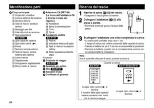 Page 6464
Ricarica del rasoio
1
1Inserire la spina [BD] nel rasoio�	• Spegnere
	 il 	 rasoio 	 prima 	 di 	 inserire.
2
2Collegare l’adattatore [BA] alla 
presa a parete
�
	• Eliminare 	 eventuali 	 gocce 	 d’acqua 	 dalla 	presa.12
3
3Scollegare l’adattatore una volta completata la carica�	• La
	 carica 	 sarà 	 completa 	 dopo 	 circa 	 1 	 ora.	
Il 	 tempo 	 di 	 carica 	 può 	 variare 	 a 	 seconda 	 della 	 capacità 	 di 	 carica.
	• Caricare	 la 	 batteria 	 per 	 più 	 di 	 1 	 ora 	 non 	 ne...