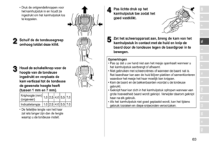 Page 8383
RO
H
SK
CZ
PL
FIN
S
N
P
DK
E
NL
I
F
D
GB	• Druk	 de 	 ontgrendelknoppen 	 voor 	het
	 kamhulpstuk 	 in 	 en 	 houdt 	 ze 	
ingedrukt

	 om 	 het 	 kamhulpstuk 	 los 	
te

	 koppelen.
2
2Schuif de de tondeusegreep 
omhoog totdat deze klikt
�
3
3Houd de schakelknop voor de 
hoogte van de tondeuse 
ingedrukt en verplaats de 
kam verticaal tot de tondeuse 
de gewenste hoogte heeft 
(tussen 1
  mm en 7   mm) �
Kniphoogte	(mm)(ongeveer)1,0 2,5 4,0 5,5 7,0
Indicatielampje 1.0 2.5 4.0 5.5 7.0
	• De...