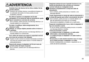 Page 9393
RO
H
SK
CZ
PL
FIN
S
N
P
DK
E
NL
I
F
D
GBADVERTENCIA
Guárdelo fuera del alcance de los niños o bebés� No les 
permita utilizarlo �
-	Introducir	las	cuchillas	internas,	la	escobilla	de	limpieza	y/o	el	 contenedor 	 del 	 aceite 	 en 	 la 	 boca 	 puede 	 provocar 	
accidentes

	 y 	 lesiones.
No utilice el aparato si el adaptador de CA está 
estropeado o si la clavija del cable de alimentación queda 
floja al conectarla en una toma de corriente �
-	De	lo	contrario,	podría	provocar	una	descarga	eléctrica...