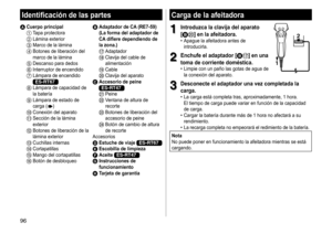 Page 9696
Carga de la afeitadora
1
1Introduzca la clavija del aparato 
[
BD] en la afeitadora�	• Apague
	 la 	 afeitadora 	 antes 	 de 	introducirla.
2
2Enchufe el adaptador [BA] en una 
toma de corriente doméstica �
	• Limpie 	 con 	 un 	 paño 	 las 	 gotas 	 de 	 agua 	 de 	la
	 conexión 	 del 	 aparato.12
3
3Desconecte el adaptador una vez completada la 
carga
�
	• La	 carga 	 está 	 completa 	 tras, 	 aproximadamente, 	 1 	 hora.	
El 	 tiempo 	 de 	 carga 	 puede 	 variar 	 en 	 función 	 de 	 la...