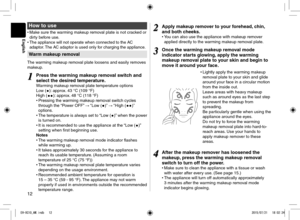 Page 1212
English
 How to use
• Make sure the warming makeup removal plate is not cracked or 
dirty before use.
• 
The appliance will not operate when connected to the AC 
adaptor. The AC adaptor is used only for charging the appliance.
Warm makeup removal
The warming makeup removal plate loosens and easily removes 
makeup.
 1
1Press the warming makeup removal switch and 
select the desired temperature.
Warming makeup removal plate temperature options
Low (): approx. 43 °C (109 °F)
High (): approx. 48 °C (118...