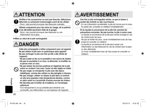 Page 2626
ATTENTION
Vérifiez si les accessoires ne sont pas fissurés, défectueux, 
déformés ou autrement endommagés avant de les utiliser.
- Sinon, cela pourrait provoquer des blessures cutanées.
Utilisez uniquement pour les soins du visage, de la poitrine 
et du décolleté (exclusion faite de la gorge).
- Sinon, ceci pourrait provoquer des blessures ou une 
inflammation de la peau.
►Mise au rebut de la pile rechargeable
DANGER
Cette pile rechargeable s’utilise uniquement avec cet appareil. 
Ne pas utiliser la...