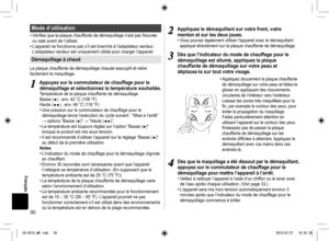 Page 3030
Français
 Mode  d’utilisation
• Vérifi ez que la plaque chauffante de démaquillage n’est pas fi ssurée 
ou sale avant de l’utiliser.
• L’appareil ne fonctionne pas s’il est branché à l’adaptateur secteur. 
L’adaptateur secteur est uniquement utilisé pour charger l’appareil.
Démaquillage à chaud
La plaque chauffante de démaquillage chaude assouplit et retire 
facilement le maquillage.
 1
1Appuyez sur le commutateur de chauffage pour le 
démaquillage et sélectionnez la température souhaitée.
Température...