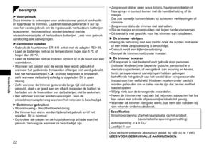 Page 22
Nederlands
Belangrijk
Voor gebruik
Deze trimmer is ontworpen voor professioneel gebruik om hoofd‑ 
en baardhaar te trimmen. Laad het toestel gedurende 8 uur op 
voor het eerste gebruik om de ingebouwde herlaadbare batterijen 
te activeren. Het toestel kan worden bediend met de 
wisselstroomadapter of herlaadbare batterijen. Lees voor gebruik 
aandachtig alle aanwijzingen.
De trimmer opladen
Gebruik de haartrimmer ER1611 enkel met de adapter RE9‑39.
Laad de batterijen niet op bij temperaturen...